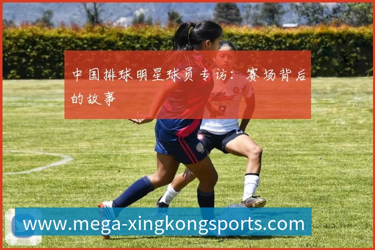 中国排球明星球员专访:赛场背后的故事