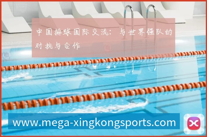 中国排球国际交流:与世界强队的对抗与合作