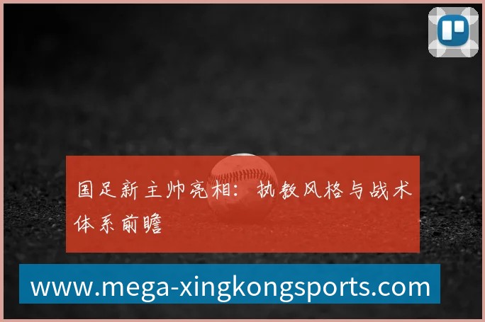 国足新主帅亮相:执教风格与战术体系前瞻